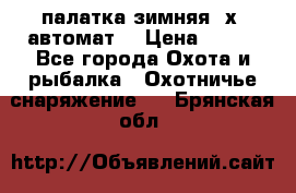 палатка зимняя 2х2 автомат  › Цена ­ 750 - Все города Охота и рыбалка » Охотничье снаряжение   . Брянская обл.